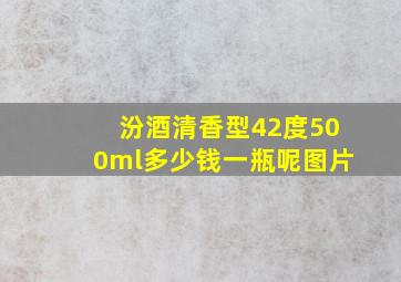 汾酒清香型42度500ml多少钱一瓶呢图片