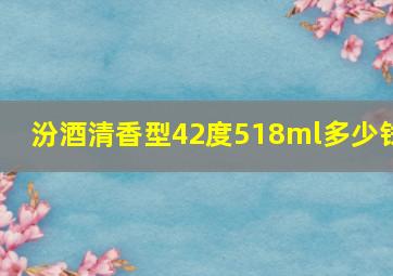 汾酒清香型42度518ml多少钱