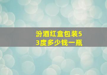 汾酒红盒包装53度多少钱一瓶