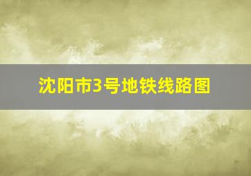 沈阳市3号地铁线路图