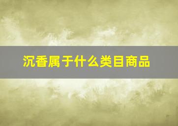 沉香属于什么类目商品