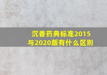 沉香药典标准2015与2020版有什么区别