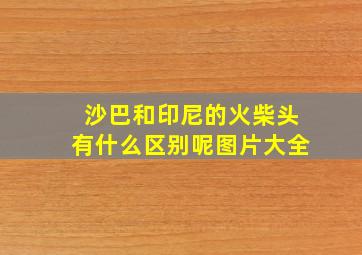 沙巴和印尼的火柴头有什么区别呢图片大全