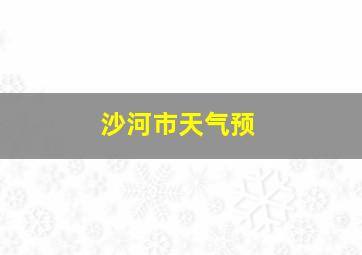 沙河市天气预