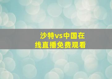 沙特vs中国在线直播免费观看