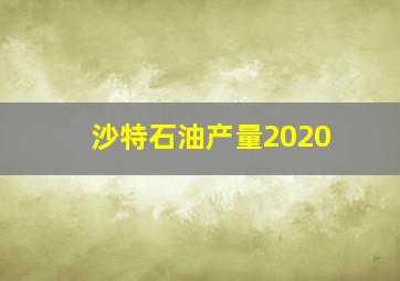 沙特石油产量2020