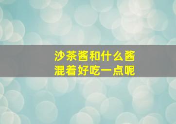 沙茶酱和什么酱混着好吃一点呢