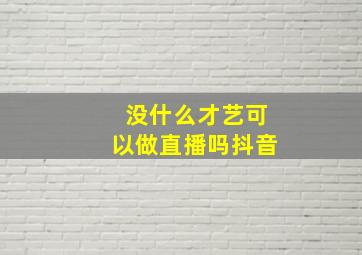 没什么才艺可以做直播吗抖音