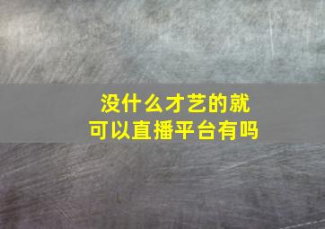 没什么才艺的就可以直播平台有吗