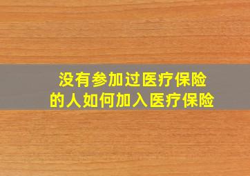 没有参加过医疗保险的人如何加入医疗保险