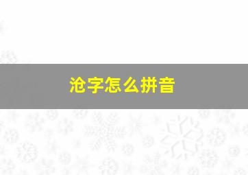 沧字怎么拼音