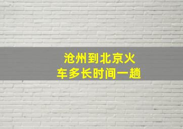 沧州到北京火车多长时间一趟