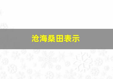 沧海桑田表示