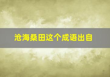 沧海桑田这个成语出自