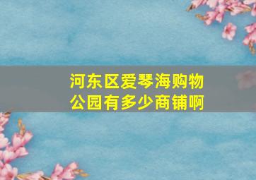 河东区爱琴海购物公园有多少商铺啊