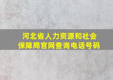 河北省人力资源和社会保障局官网查询电话号码