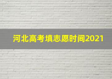 河北高考填志愿时间2021