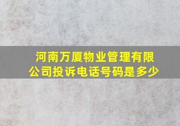 河南万厦物业管理有限公司投诉电话号码是多少