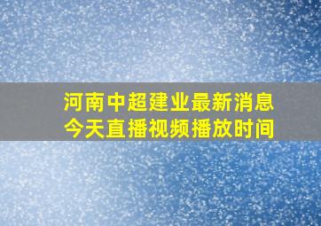 河南中超建业最新消息今天直播视频播放时间