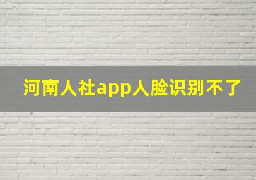 河南人社app人脸识别不了