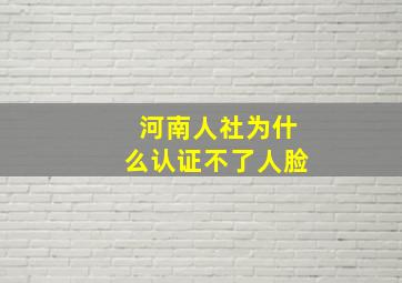 河南人社为什么认证不了人脸