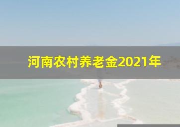 河南农村养老金2021年