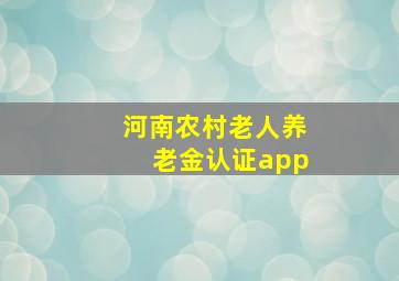 河南农村老人养老金认证app