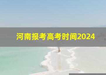 河南报考高考时间2024