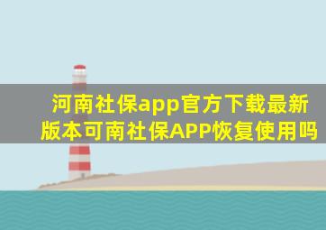 河南社保app官方下载最新版本可南社保APP恢复使用吗