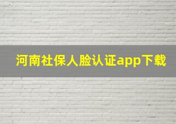 河南社保人脸认证app下载