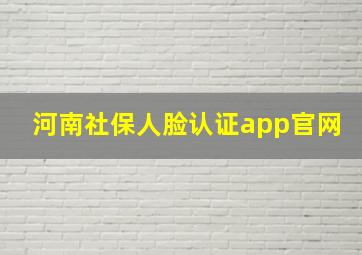 河南社保人脸认证app官网