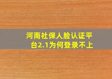 河南社保人脸认证平台2.1为何登录不上