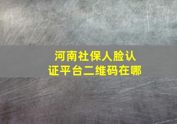 河南社保人脸认证平台二维码在哪