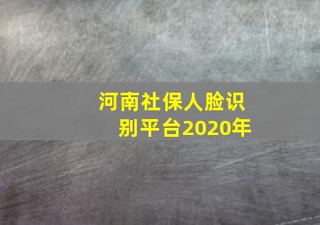 河南社保人脸识别平台2020年