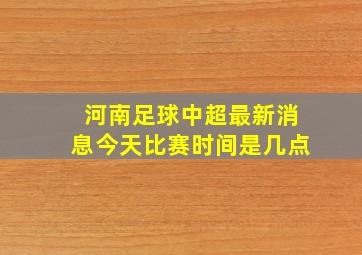 河南足球中超最新消息今天比赛时间是几点