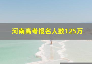 河南高考报名人数125万