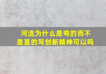 河流为什么是弯的而不是直的写创新精神可以吗