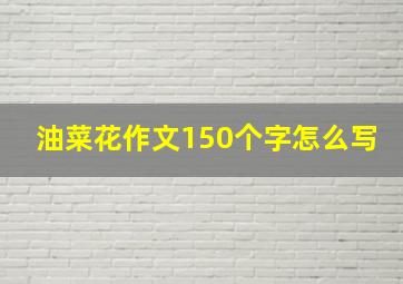 油菜花作文150个字怎么写