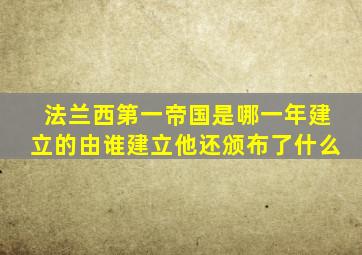 法兰西第一帝国是哪一年建立的由谁建立他还颁布了什么