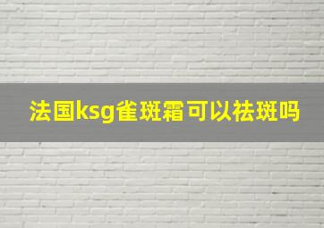 法国ksg雀斑霜可以祛斑吗