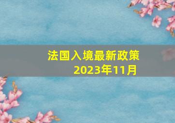 法国入境最新政策2023年11月