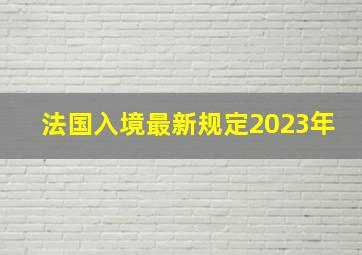 法国入境最新规定2023年