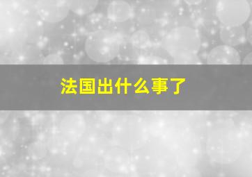 法国出什么事了