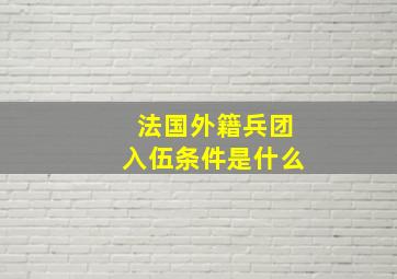 法国外籍兵团入伍条件是什么