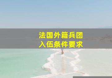 法国外籍兵团入伍条件要求