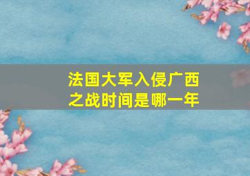 法国大军入侵广西之战时间是哪一年