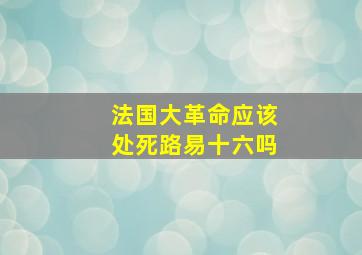 法国大革命应该处死路易十六吗