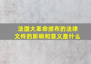 法国大革命颁布的法律文件的影响和意义是什么