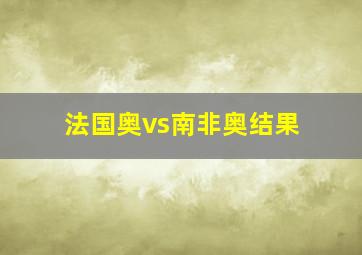 法国奥vs南非奥结果