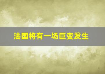 法国将有一场巨变发生